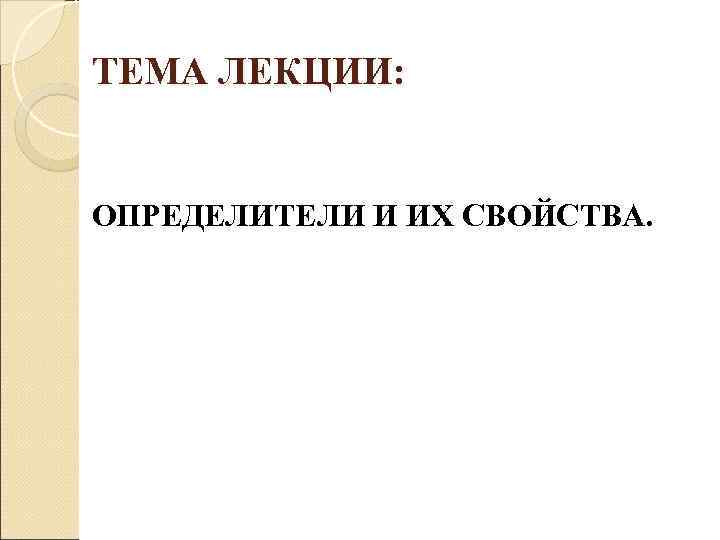 ТЕМА ЛЕКЦИИ: ОПРЕДЕЛИТЕЛИ И ИХ СВОЙСТВА. ТЕМА ЛЕКЦИИ: ОПРЕДЕЛИТЕЛИ И ИХ СВОЙСТВА.