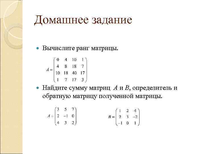 Домашнее задание Вычислите ранг матрицы. Найдите сумму матриц А и В, определитель Домашнее задание Вычислите ранг матрицы. Найдите сумму матриц А и В, определитель