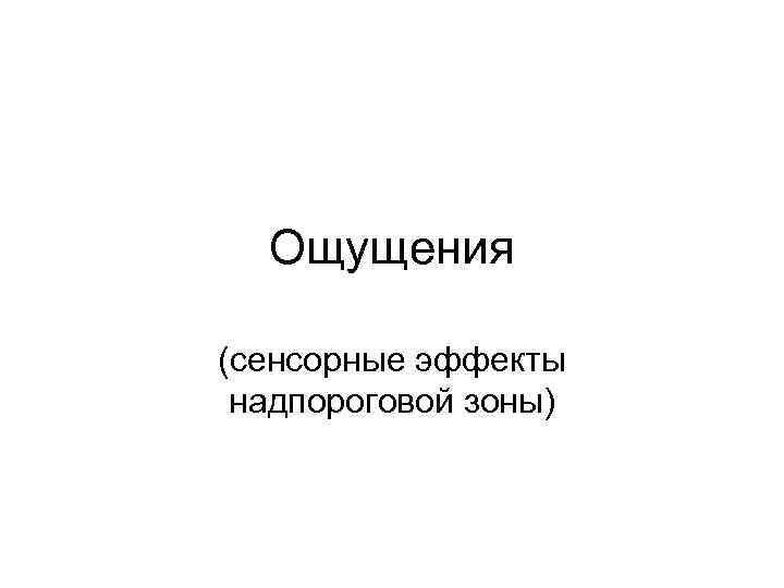  Ощущения (сенсорные эффекты надпороговой зоны) 