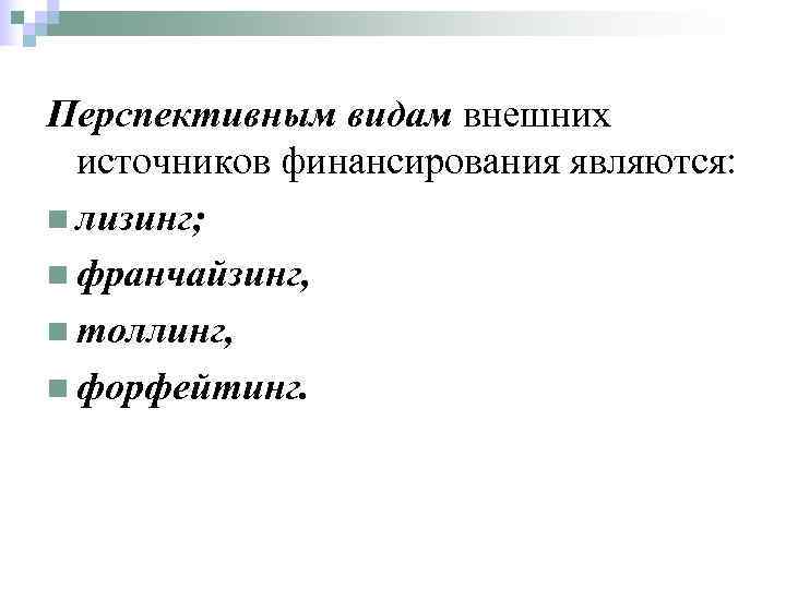 Перспективным видам внешних  источников финансирования являются: n лизинг; n франчайзинг, n толлинг, n