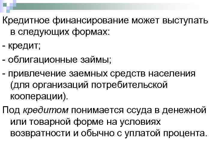 Кредитное финансирование может выступать  в следующих формах:  кредит;  облигационные займы; 