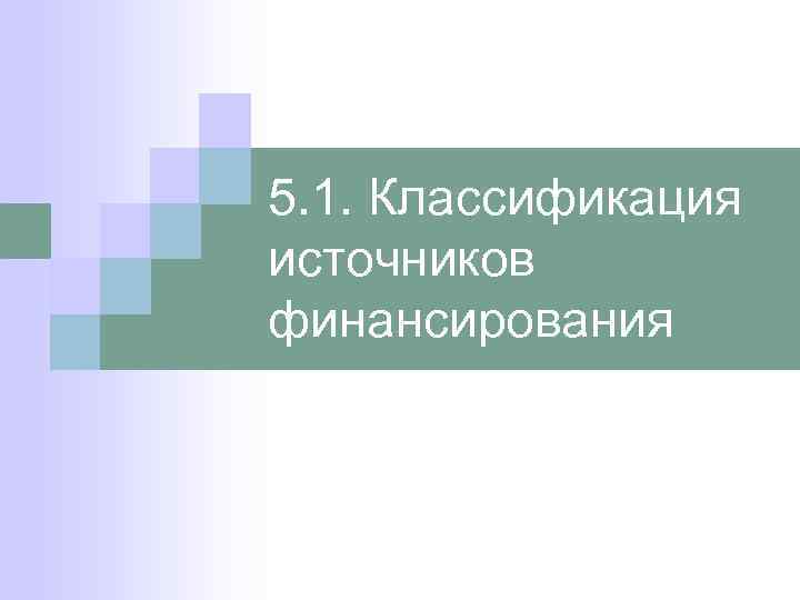 5. 1. Классификация источников финансирования 