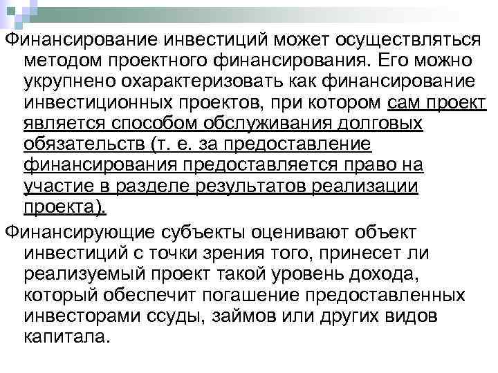 Финансирование инвестиций может осуществляться методом проектного финансирования. Его можно укрупнено охарактеризовать как финансирование инвестиционных