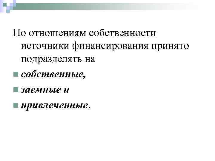 По отношениям собственности  источники финансирования принято  подразделять на n собственные, n заемные
