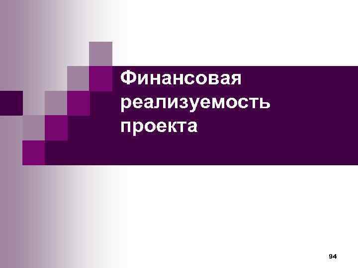 Финансовая реализуемость проекта     94 