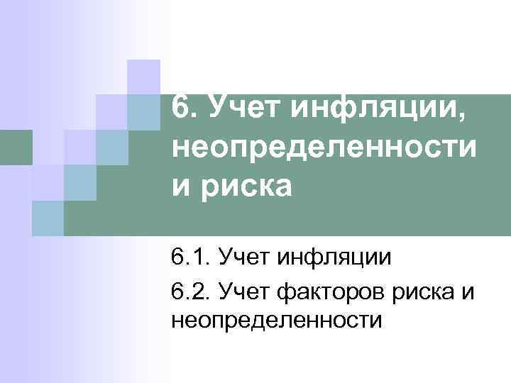 6. Учет инфляции, неопределенности и риска 6. 1. Учет инфляции 6. 2. Учет факторов