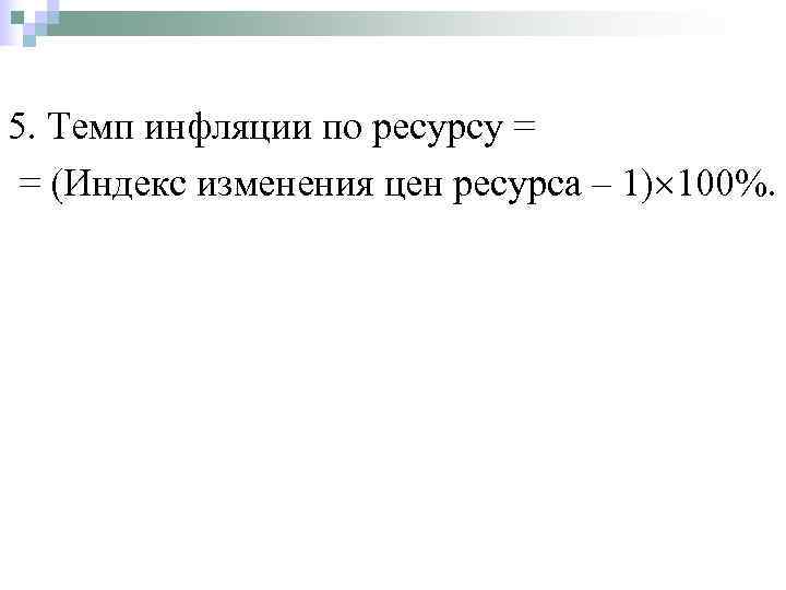 5. Темп инфляции по ресурсу = = (Индекс изменения цен ресурса – 1) 100%.