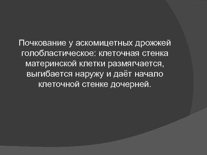 Почкование у аскомицетных дрожжей голобластическое: клеточная стенка материнской клетки размягчается, выгибается наружу и Почкование у аскомицетных дрожжей голобластическое: клеточная стенка материнской клетки размягчается, выгибается наружу и