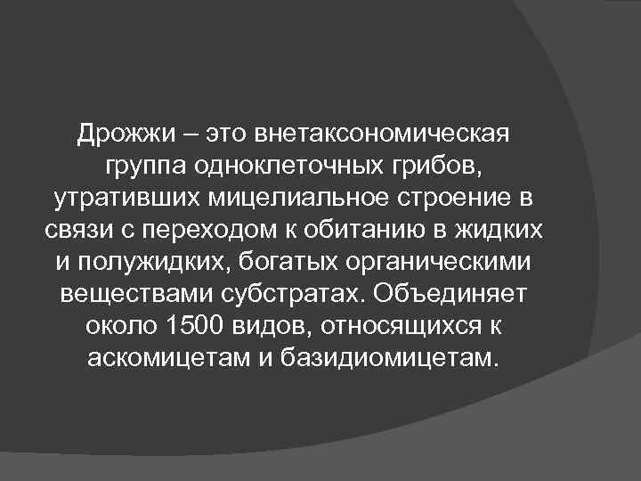 Дрожжи – это внетаксономическая группа одноклеточных грибов, утративших мицелиальное строение в Дрожжи – это внетаксономическая группа одноклеточных грибов, утративших мицелиальное строение в