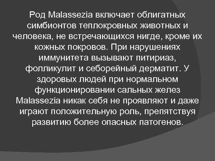 Род Malassezia включает облигатных симбионтов теплокровных животных и человека, не встречающихся Род Malassezia включает облигатных симбионтов теплокровных животных и человека, не встречающихся
