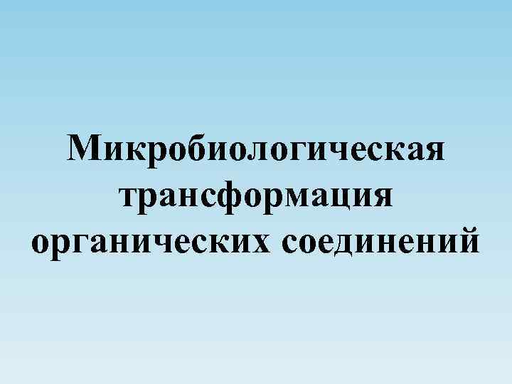  Микробиологическая трансформация органических соединений 