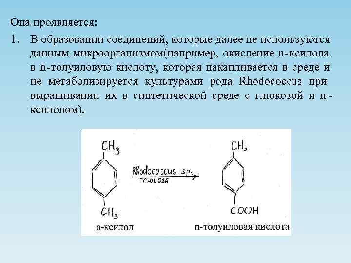 Она проявляется: 1. В образовании соединений, которые далее не используются  данным микроорганизмом(например, окисление