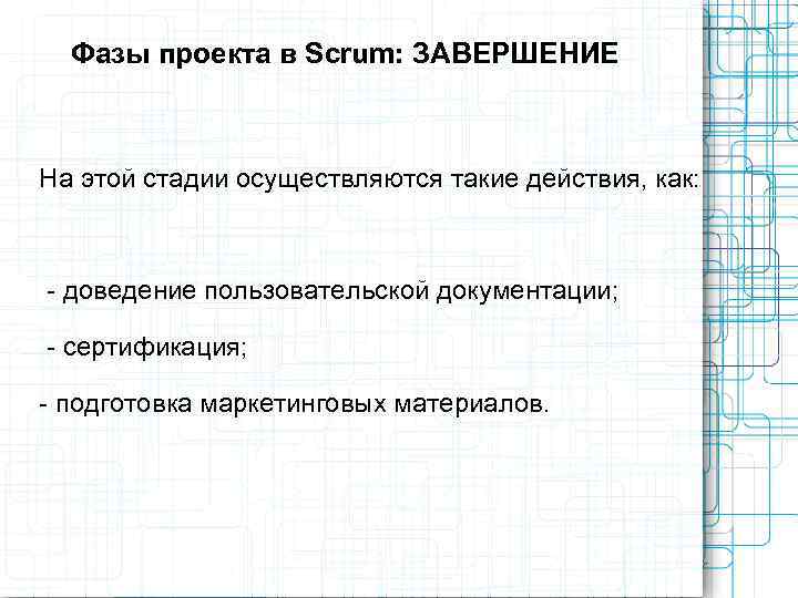  Фазы проекта в Scrum: ЗАВЕРШЕНИЕ  На этой стадии осуществляются такие действия, как: