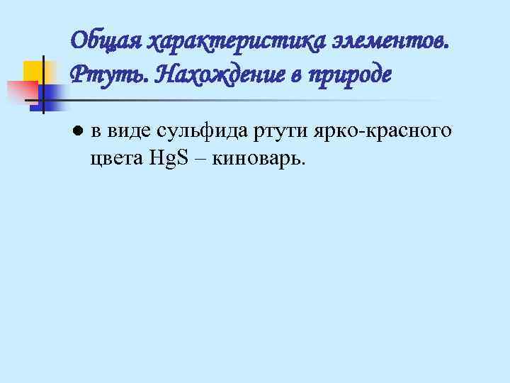 Общая характеристика элементов. Ртуть. Нахождение в природе ● в виде сульфида ртути ярко-красного Общая характеристика элементов. Ртуть. Нахождение в природе ● в виде сульфида ртути ярко-красного