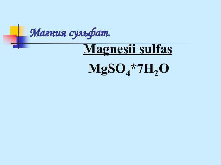 Магния сульфат. Magnesii sulfas Mg. SO 4*7 H 2 O Магния сульфат. Magnesii sulfas Mg. SO 4*7 H 2 O