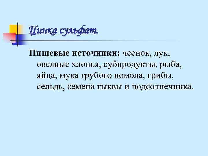 Цинка сульфат. Пищевые источники: чеснок, лук, овсяные хлопья, субпродукты, рыба, яйца, мука Цинка сульфат. Пищевые источники: чеснок, лук, овсяные хлопья, субпродукты, рыба, яйца, мука