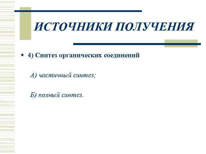   ИСТОЧНИКИ ПОЛУЧЕНИЯ  4) Синтез органических соединений  А) частичный синтез; Б)