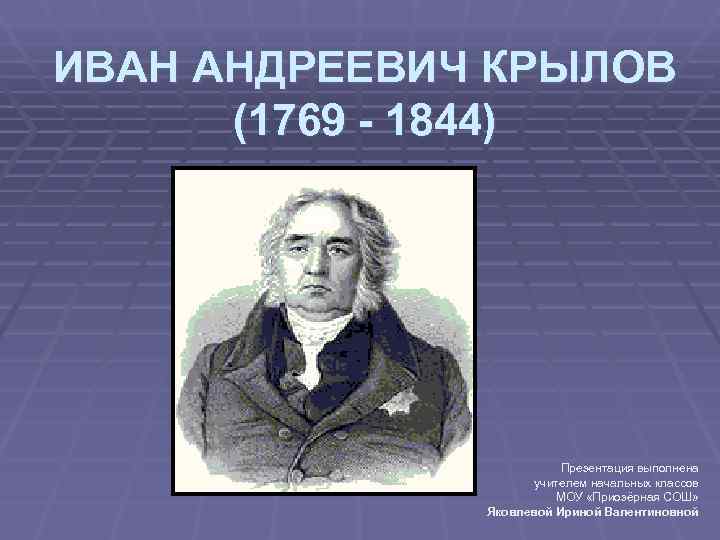 ИВАН АНДРЕЕВИЧ КРЫЛОВ  (1769 - 1844)     Презентация выполнена 