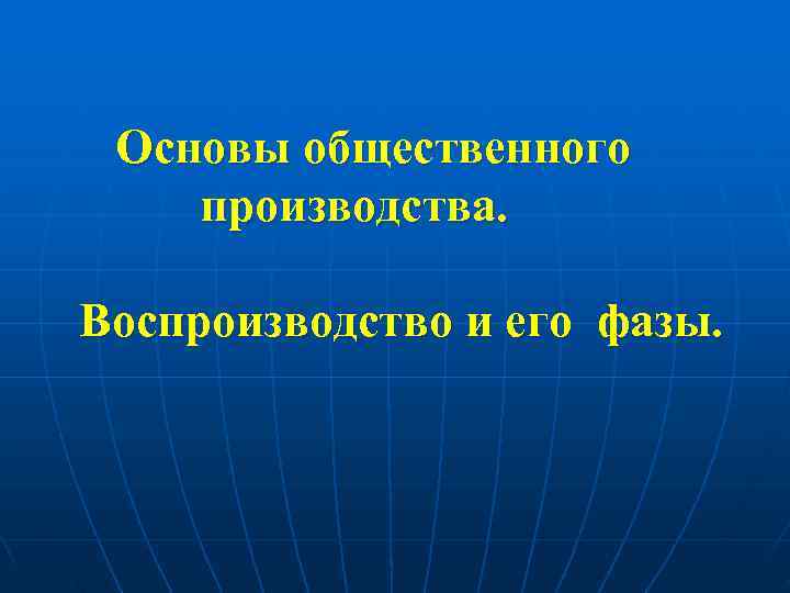  Основы общественного производства.  Воспроизводство и его фазы. 