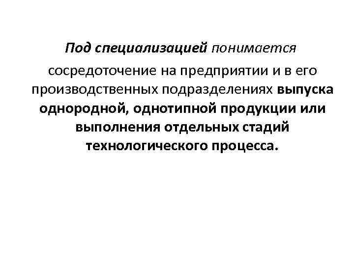   Под специализацией понимается  сосредоточение на предприятии и в его производственных подразделениях