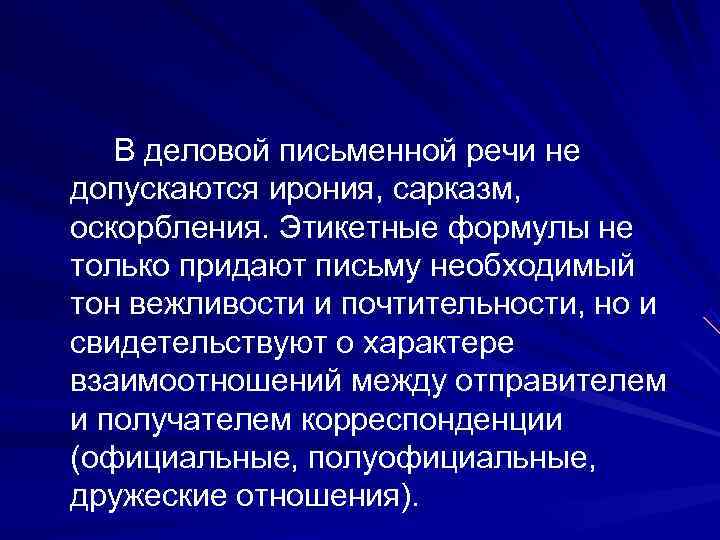   В деловой письменной речи не допускаются ирония, сарказм, оскорбления. Этикетные формулы не