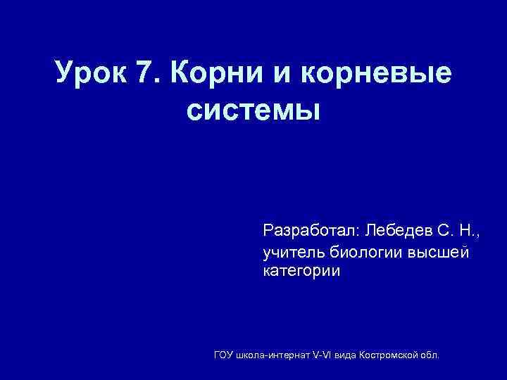 Урок 7. Корни и корневые   системы     Разработал: Лебедев