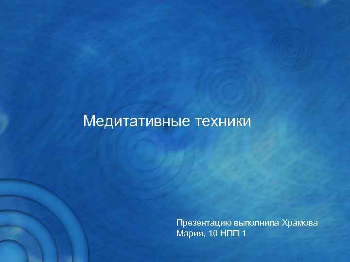 Медитативные техники    Презентацию выполнила Храмова   Мария, 10 НПП 1