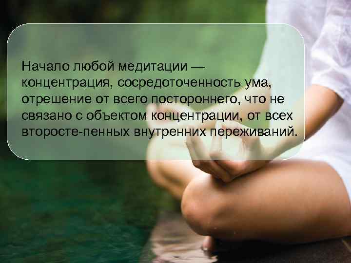 Начало любой медитации — концентрация, сосредоточенность ума,  отрешение от всего постороннего, что не