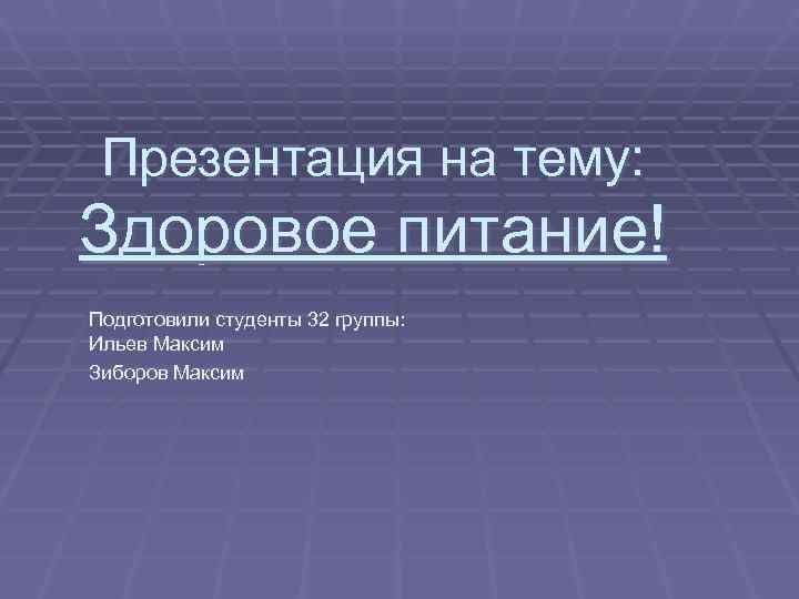  Презентация на тему: Здоровое питание! Подготовили студенты 32 группы: Ильев Максим Зиборов Максим