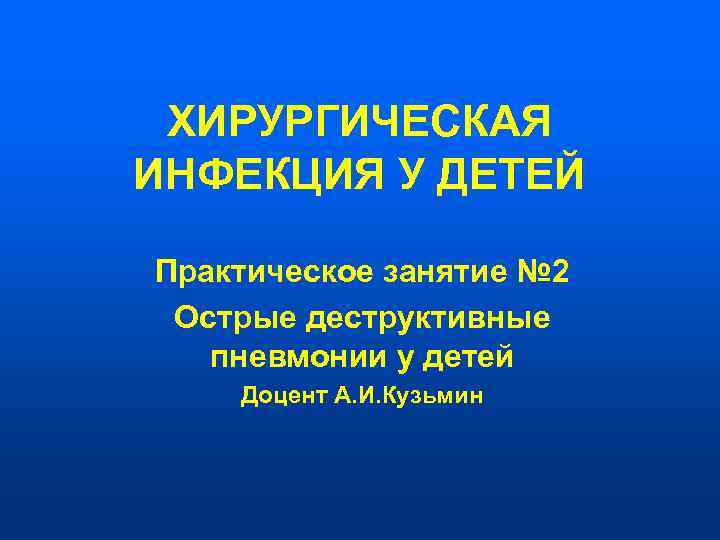  ХИРУРГИЧЕСКАЯ ИНФЕКЦИЯ У ДЕТЕЙ Практическое занятие № 2 Острые деструктивные  пневмонии у