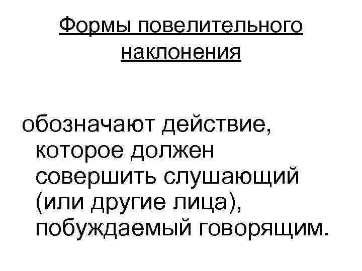  Формы повелительного  наклонения  обозначают действие,  которое должен совершить слушающий (или