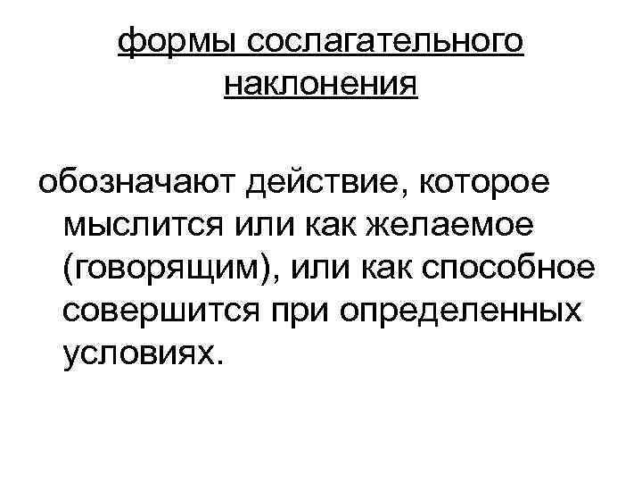   формы сослагательного   наклонения обозначают действие, которое мыслится или как желаемое