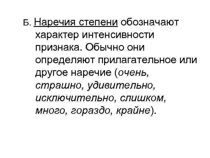 Б. Наречиястепени обозначают  характер интенсивности  признака. Обычно они  определяют прилагательное или