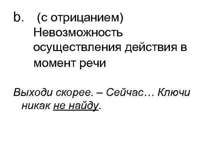 b. (с отрицанием) Невозможность осуществления действия в момент речи Выходи скорее. b. (с отрицанием) Невозможность осуществления действия в момент речи Выходи скорее.