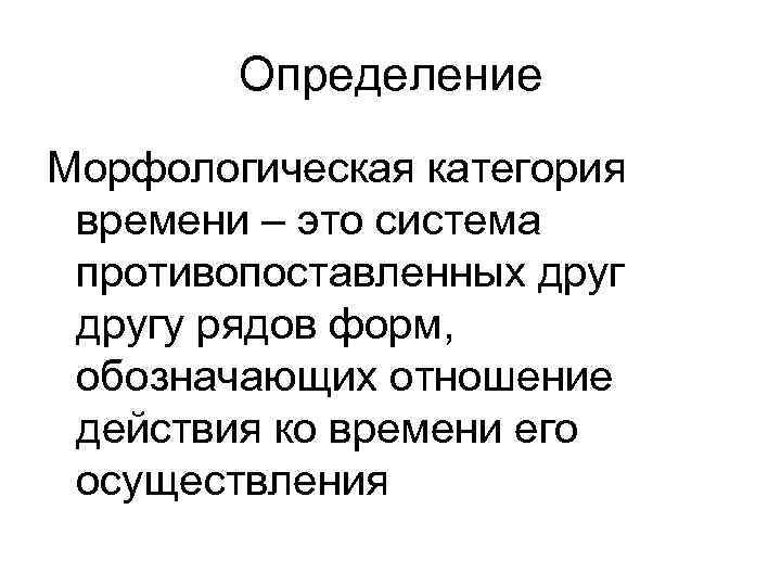 Определение Морфологическая категория времени – это система противопоставленных другу рядов форм, Определение Морфологическая категория времени – это система противопоставленных другу рядов форм,