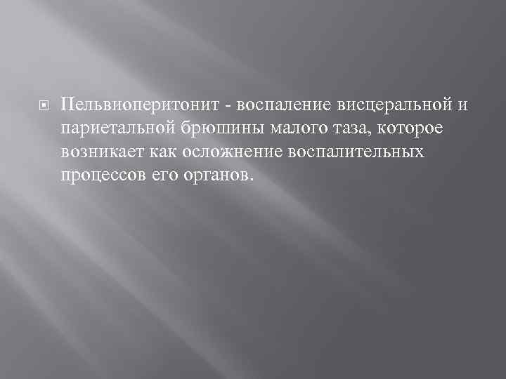   Пельвиоперитонит - воспаление висцеральной и париетальной брюшины малого таза, которое возникает как