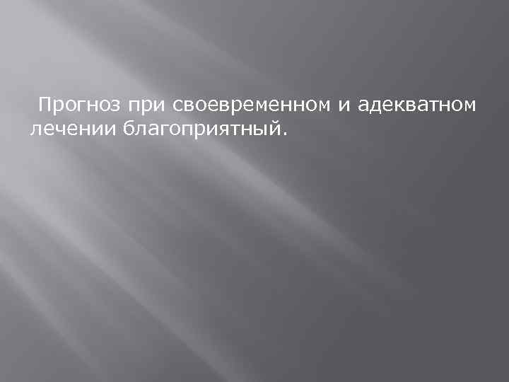  Прогноз при своевременном и адекватном лечении благоприятный.  