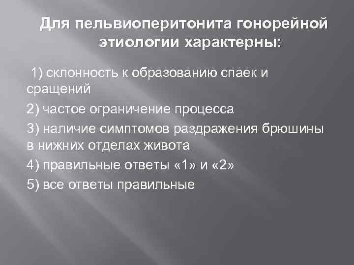  Для  пельвиоперитонита гонорейной  этиологии характерны:  1) склонность к образованию спаек
