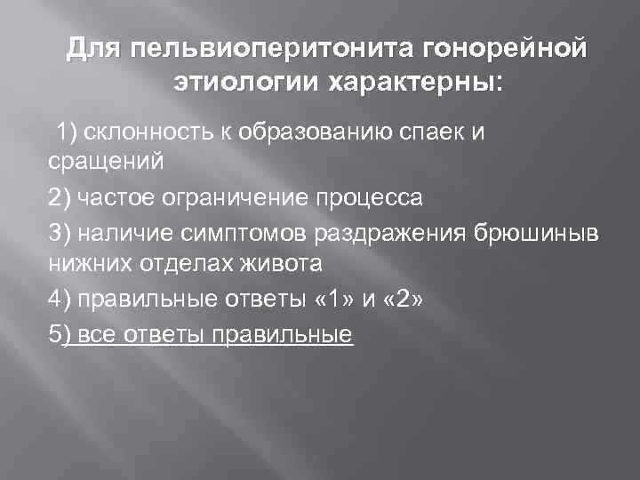  Для  пельвиоперитонита гонорейной  этиологии характерны:  1) склонность к образованию спаек