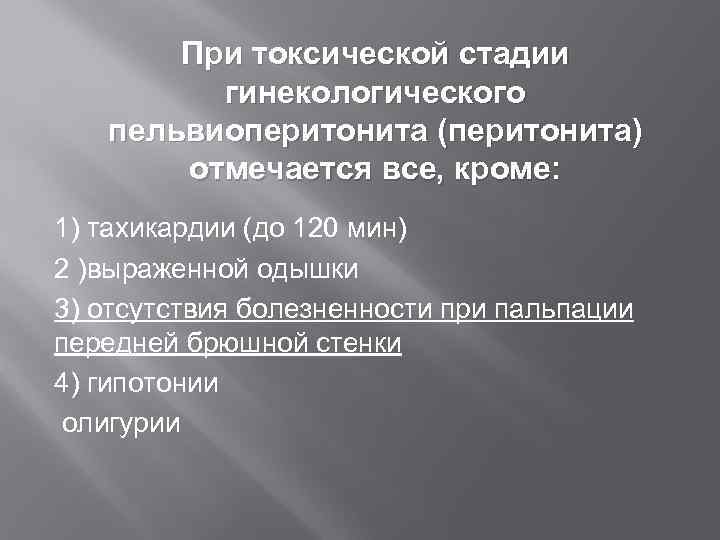   При токсической стадии   гинекологического  пельвиоперитонита (перитонита)  отмечается все,