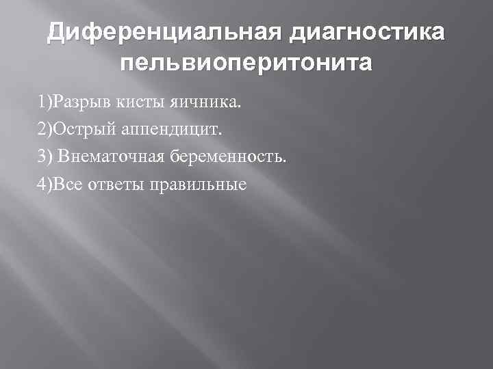  Диференциальная диагностика пельвиоперитонита 1)Разрыв кисты яичника. 2)Острый аппендицит. 3) Внематочная беременность. 4)Все ответы