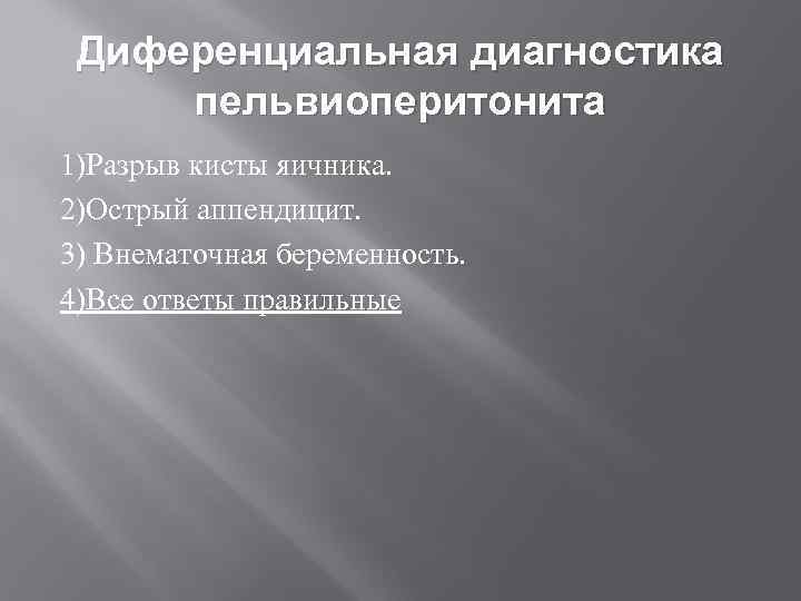  Диференциальная диагностика пельвиоперитонита 1)Разрыв кисты яичника. 2)Острый аппендицит. 3) Внематочная беременность. 4)Все ответы