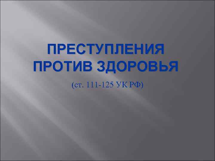ПРЕСТУПЛЕНИЯ ПРОТИВ ЗДОРОВЬЯ (ст. 111 -125 УК РФ) ПРЕСТУПЛЕНИЯ ПРОТИВ ЗДОРОВЬЯ (ст. 111 -125 УК РФ)