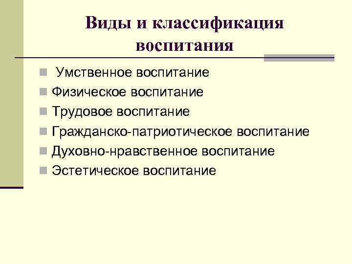  Виды и классификация  воспитания n Умственное воспитание n Физическое воспитание n Трудовое