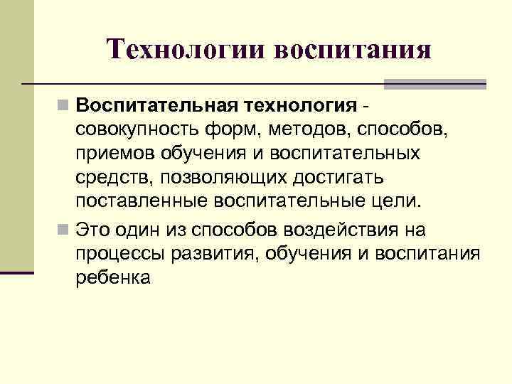   Технологии воспитания n Воспитательная технология -  совокупность форм, методов, способов, 