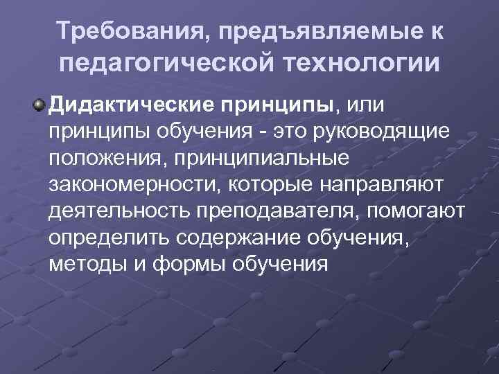 Требования, предъявляемые к педагогической технологии Дидактические принципы, или принципы обучения - это руководящие положения,