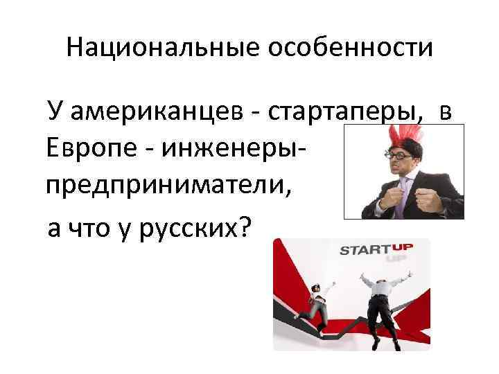 Национальные особенности У американцев - стартаперы, в Европе - инженеры- Национальные особенности У американцев - стартаперы, в Европе - инженеры-
