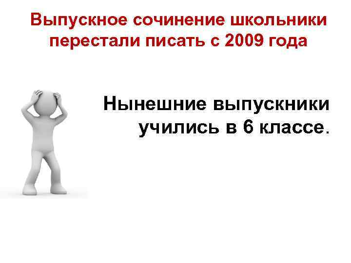Выпускное сочинение школьники перестали писать с 2009 года Нынешние выпускники Выпускное сочинение школьники перестали писать с 2009 года Нынешние выпускники