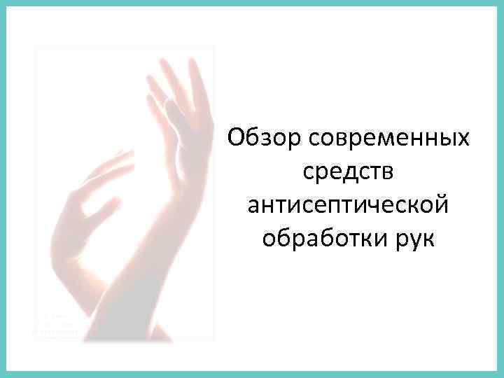 Обзор современных  средств  антисептической  обработки рук 