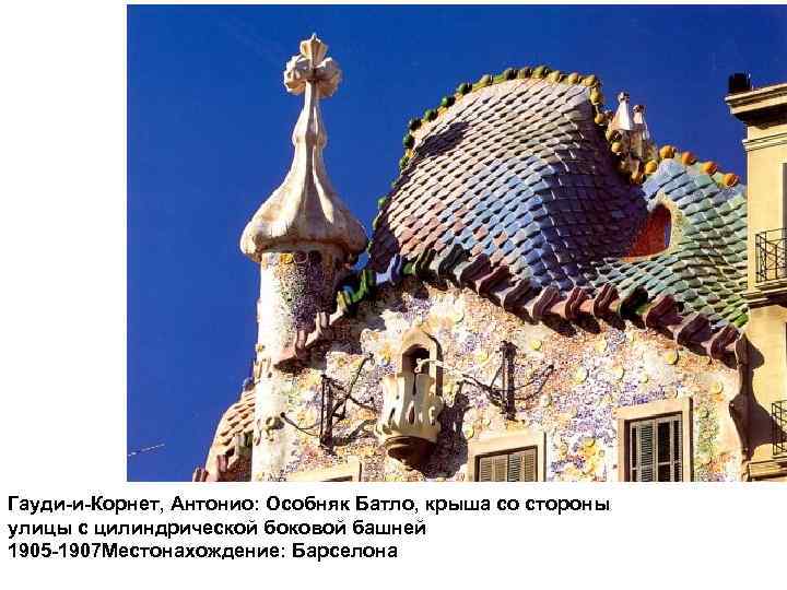 Гауди-и-Корнет, Антонио: Особняк Батло, крыша со стороны улицы с цилиндрической боковой башней 1905 -1907